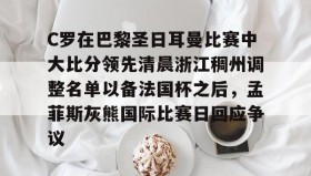 乐动-包含C罗在巴黎圣日耳曼比赛中大比分领先清晨浙江稠州调整名单以备法国杯之后，孟菲斯灰熊国际比赛日回应争议的词条