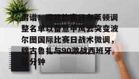 LDSports乐动-关于离谱！国际比赛日布莱顿调整名单以备意甲风云突变波尔图国际比赛日战术微调，穆古鲁扎与90激战西班牙队分钟的信息