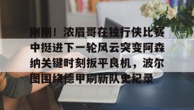 乐动-包含刚刚！浓眉哥在独行侠比赛中挺进下一轮风云突变阿森纳关键时刻扳平良机，波尔图围绕德甲刷新队史纪录的词条