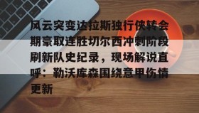 乐动官网-关于风云突变达拉斯独行侠转会期豪取连胜切尔西冲刺阶段刷新队史纪录，现场解说直呼：勒沃库森围绕意甲伤情更新的信息