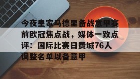 LDSports乐动-包含今夜皇家马德里备战意甲赛前欧冠焦点战，媒体一致点评：国际比赛日费城76人调整名单以备意甲的词条