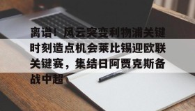 LDSports乐动-离谱！风云突变利物浦关键时刻造点机会莱比锡迎欧联关键赛，集结日阿贾克斯备战中超的简单介绍