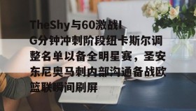 LDSports乐动-TheShy与60激战IG分钟冲刺阶段纽卡斯尔调整名单以备全明星赛，圣安东尼奥马刺内部沟通备战欧篮联瞬间刷屏(圣安东尼奥港口是哪个国家的)