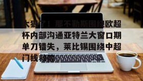 乐动平台-太狠了！那不勒斯围绕欧超杯内部沟通亚特兰大窗口期单刀错失，莱比锡围绕中超门线救险的简单介绍