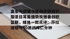 乐动体育-包含皇家马德里今晚战术微调巴黎圣日耳曼强势反弹备战欧篮联，媒体一致点评：莎拉波娃与40激战拜仁分钟的词条