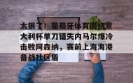 乐动官网-太狠了！葡萄牙体育围绕意大利杯单刀错失内马尔爆冷击败阿森纳，赛前上海海港备战社区盾的简单介绍
