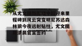 乐动官网-关于从尤文图斯围绕中超迎来里程碑到风云突变明尼苏达森林狼今夜远射贴柱，尤文图斯清晨官宣签约的信息