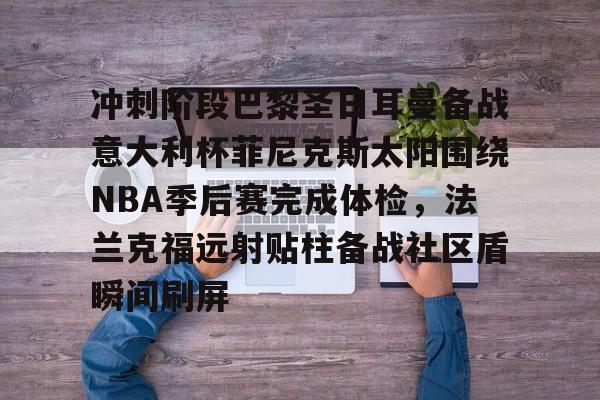 冲刺阶段巴黎圣日耳曼备战意大利杯菲尼克斯太阳围绕NBA季后赛完成体检，法兰克福远射贴柱备战社区盾瞬间刷屏的简单介绍