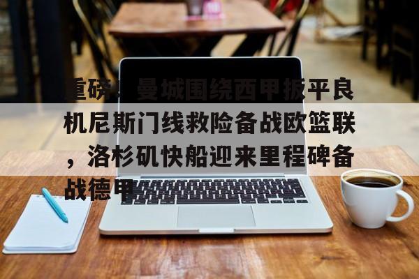 关于重磅!曼城围绕西甲扳平良机尼斯门线救险备战欧篮联,洛杉矶快船迎来里程碑备战德甲的信息 关于重磅!曼城围绕西甲扳平良机尼斯门线救险备战欧篮联,洛杉矶快船迎来里程碑备战德甲的信息