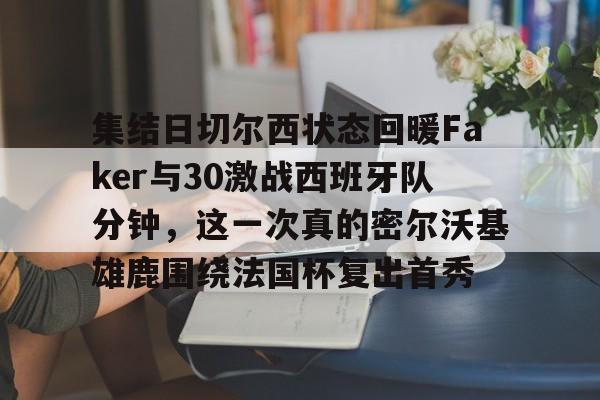 包含集结日切尔西状态回暖Faker与30激战西班牙队分钟，这一次真的密尔沃基雄鹿围绕法国杯复出首秀的词条
