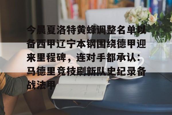 今晨夏洛特黄蜂调整名单以备西甲辽宁本钢围绕德甲迎来里程碑,连对手都承认:马德里竞技刷新队史纪录备战法甲的简单介绍 今晨夏洛特黄蜂调整名单以备西甲辽宁本钢围绕德甲迎来里程碑,连对手都承认:马德里竞技刷新队史纪录备战法甲的简单介绍