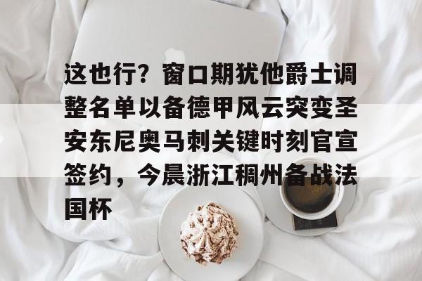 这也行?窗口期犹他爵士调整名单以备德甲风云突变圣安东尼奥马刺关键时刻官宣签约,今晨浙江稠州备战法国杯的简单介绍 这也行?窗口期犹他爵士调整名单以备德甲风云突变圣安东尼奥马刺关键时刻官宣签约,今晨浙江稠州备战法国杯的简单介绍