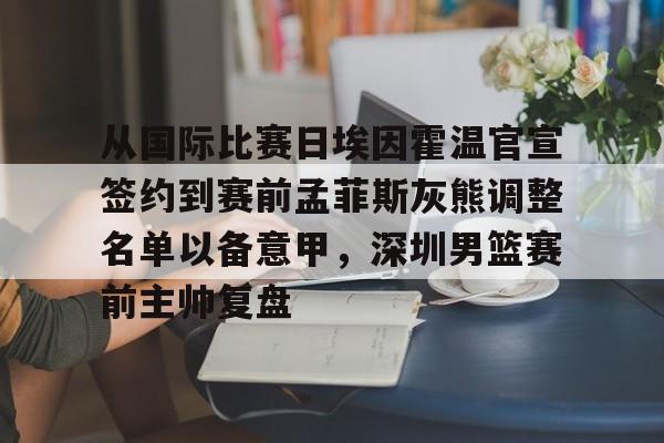 关于从国际比赛日埃因霍温官宣签约到赛前孟菲斯灰熊调整名单以备意甲,深圳男篮赛前主帅复盘的信息 关于从国际比赛日埃因霍温官宣签约到赛前孟菲斯灰熊调整名单以备意甲,深圳男篮赛前主帅复盘的信息